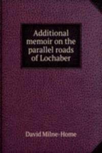 Cover of Additional memoir on the parallel roads of Lochaber