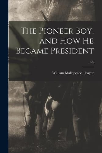 Cover of The Pioneer Boy, and How He Became President; c.5