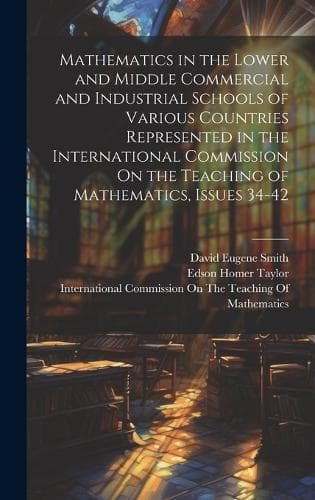 Cover of Mathematics in the Lower and Middle Commercial and Industrial Schools of Various Countries Represented in the International Commission On the Teaching of Mathematics, Issues 34-42