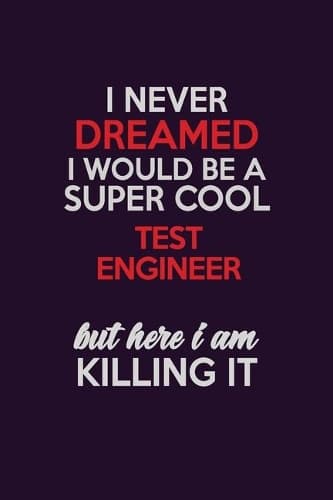 Cover of I Never Dreamed I Would Be A Super cool Test Engineer But Here I Am Killing It