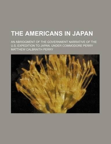 Cover of The Americans in Japan; An Abridgment of the Government Narrative of the U.S. Expedition to Japan, Under Commodore Perry