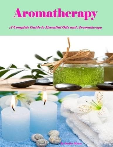 Cover of Aromatherapy - A Complete Guide to Essential Oils and Aromatherapy
