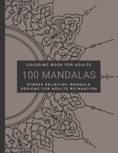 Cover of Coloring Book For Adults, 100 Mandalas, Stress Relieving Mandala Designs for Adults Relaxation: Animals, Mandalas, Flowers, Paisley Patterns Designs And So Much More