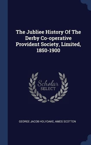 Cover of The Jubliee History Of The Derby Co-operative Provident Society, Limited, 1850-1900