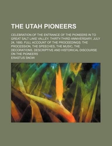 Cover of The Utah Pioneers; Celebration of the Entrance of the Pioneers in to Great Salt Lake Valley. Thirty-Third Anniversary, July 24, 1880. Full Account of the Proceedings; The Procession, the Speeches, the Music, the Decorations, Descriptive and Histori