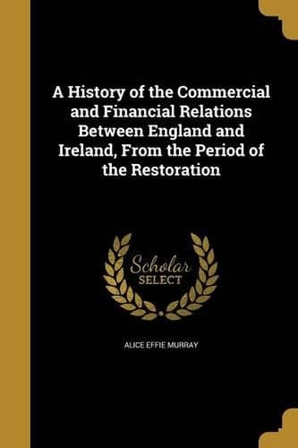 Cover of A History of the Commercial and Financial Relations Between England and Ireland, From the Period of the Restoration