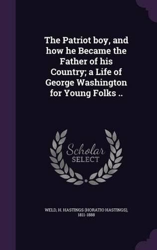 Cover of The Patriot boy, and how he Became the Father of his Country; a Life of George Washington for Young Folks ..