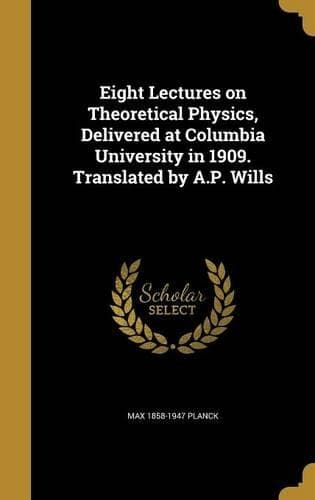 Cover of Eight Lectures on Theoretical Physics, Delivered at Columbia University in 1909. Translated by A.P. Wills