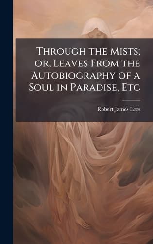Cover of Through the Mists; or, Leaves From the Autobiography of a Soul in Paradise, Etc