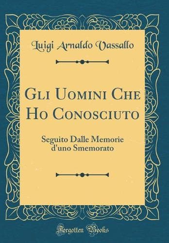 Cover of Gli Uomini Che Ho Conosciuto: Seguito Dalle Memorie d'uno Smemorato (Classic Reprint)