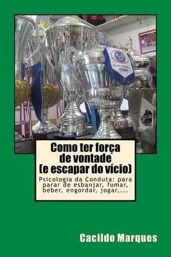 Cover of Como ter forca de vontade (e escapar do vicio): Psicologia da Conduta: para parar de esbanjar, fumar, beber, engordar, jogar, ...(Portuguese)