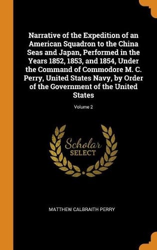 Cover of Narrative of the Expedition of an American Squadron to the China Seas and Japan, Performed in the Years 1852, 1853, and 1854, Under the Command of Commodore M. C. Perry, United States Navy, by Order of the Government of the United States; Volume 2