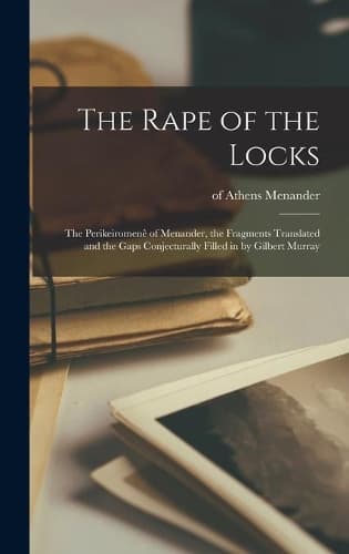 Cover of The Rape of the Locks; the Perikeiromenê of Menander, the Fragments Translated and the Gaps Conjecturally Filled in by Gilbert Murray