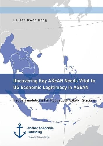 Cover of Uncovering Key ASEAN Needs Vital to US Economic Legitimacy in ASEAN. Recommendations For Robust US-ASEAN Relations
