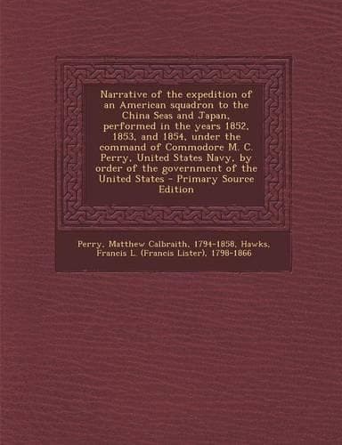 Cover of Narrative of the Expedition of an American Squadron to the China Seas and Japan, Performed in the Years 1852, 1853, and 1854, Under the Command of Commodore M. C. Perry, United States Navy, by Order of the Government of the United States - Primary