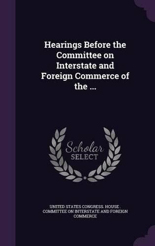 Cover of Hearings Before the Committee on Interstate and Foreign Commerce of the ...