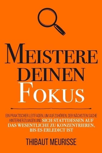 Cover of Meistere deinen Fokus: Ein praktischer Leitfaden, um aufzuhören, der nächsten Sache hinterherzujagen und sich stattdessen auf das Wesentliche zu konzentrieren, bis es erle