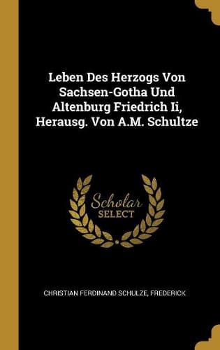 Cover of Leben Des Herzogs Von Sachsen-Gotha Und Altenburg Friedrich Ii, Herausg. Von A.M. Schultze