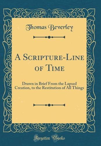 Cover of A Scripture-Line of Time: Drawn in Brief From the Lapsed Creation, to the Restitution of All Things (Classic Reprint)
