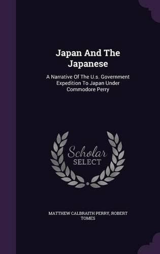 Cover of Japan And The Japanese: A Narrative Of The U.s. Government Expedition To Japan Under Commodore Perry