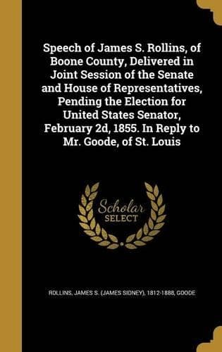 Cover of Speech of James S. Rollins, of Boone County, Delivered in Joint Session of the Senate and House of Representatives, Pending the Election for United States Senator, February 2d, 1855. In Reply to Mr. Goode, of St. Louis