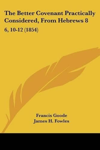Cover of The Better Covenant Practically Considered, From Hebrews 8