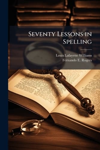 Cover of Seventy Lessons in Spelling: A Complete Collection of Difficult Common Words, with Definitions and Pronunciations, and an Appendix Containing Rules for the Use of Capital Letter(English)
