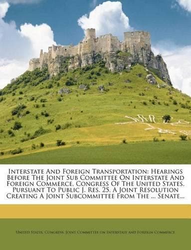 Cover of Interstate And Foreign Transportation: Hearings Before The Joint Sub Committee On Interstate And Foreign Commerce, Congress Of The United States, Pursuant To Public J. Res. 25, A Joint Re(English)