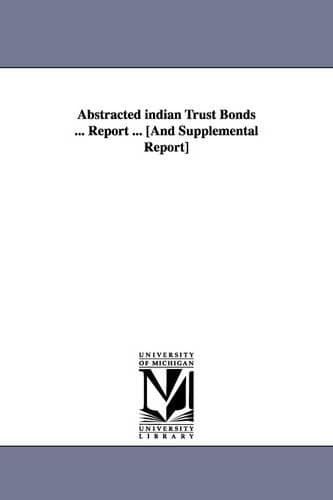 Cover of Abstracted Indian Trust Bonds ... Report ... [And Supplemental Report]