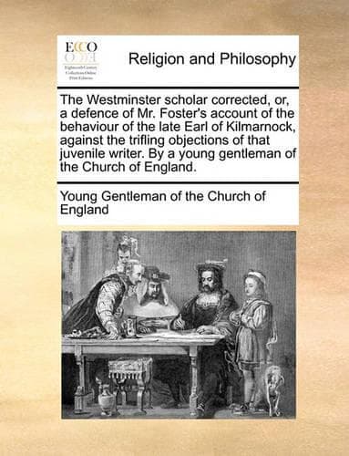 Cover of The Westminster Scholar Corrected, Or, a Defence of Mr. Foster's Account of the Behaviour of the Late Earl of Kilmarnock, Against the Trifling Objections of That Juvenile Writer. by a Young Gentleman of the Church of England.