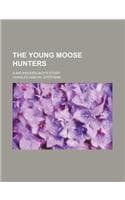 Cover of The Young Moose Hunters; A Backwoods-Boy's Story