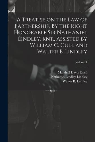 Cover of A Treatise on the law of Partnership. By the Right Honorable Sir Nathaniel Lindley, knt., Assisted by William C. Gull and Walter B. Lindley; Volume 1