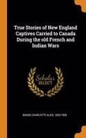 Cover of True Stories of New England Captives Carried to Canada During the old French and Indian Wars