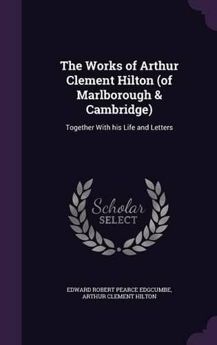Cover of The Works of Arthur Clement Hilton (of Marlborough & Cambridge)