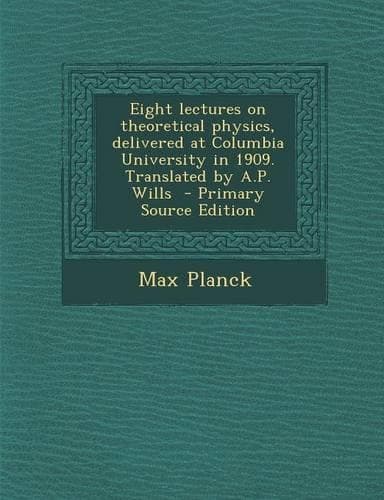 Cover of Eight Lectures on Theoretical Physics, Delivered at Columbia University in 1909. Translated by A.P. Wills