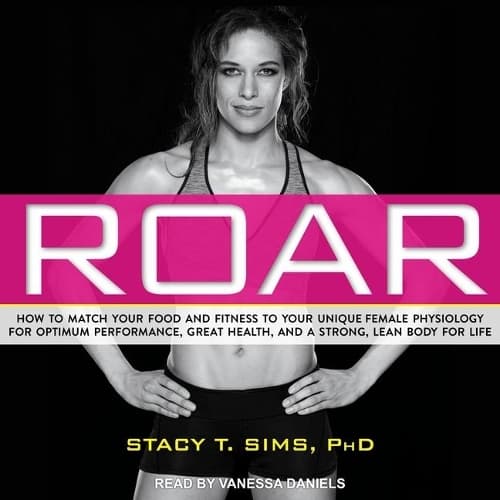 Cover of Roar: How to Match Your Food and Fitness to Your Unique Female Physiology for Optimum Performance, Great Health, and a Strong, Lean Body for Life