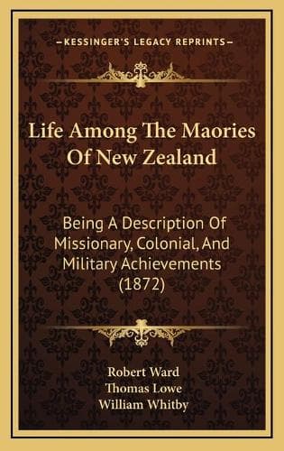 Cover of Life Among The Maories Of New Zealand: Being A Description Of Missionary, Colonial, And Military Achievements (1872)