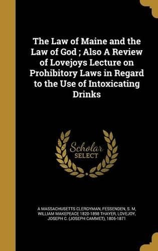 Cover of The Law of Maine and the Law of God; Also A Review of Lovejoys Lecture on Prohibitory Laws in Regard to the Use of Intoxicating Drinks
