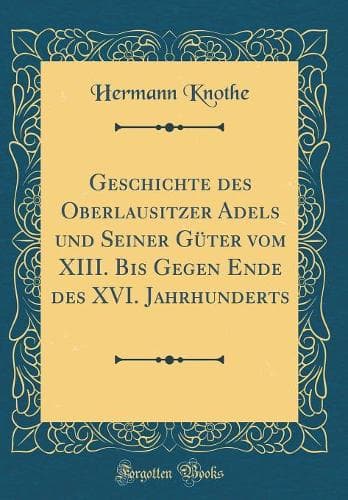 Cover of Geschichte des Oberlausitzer Adels und Seiner Güter vom XIII. Bis Gegen Ende des XVI. Jahrhunderts (Classic Reprint)