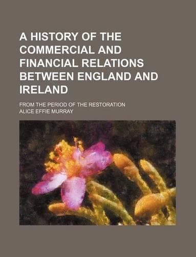 Cover of A History of the Commercial and Financial Relations Between England and Ireland; From the Period of the Restoration
