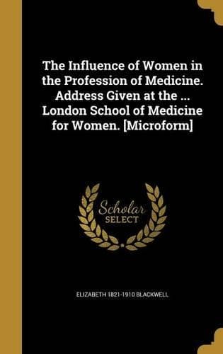Cover of The Influence of Women in the Profession of Medicine. Address Given at the ... London School of Medicine for Women. [Microform]