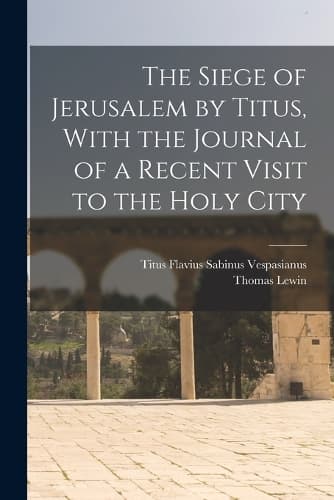 Cover of The Siege of Jerusalem by Titus, With the Journal of a Recent Visit to the Holy City
