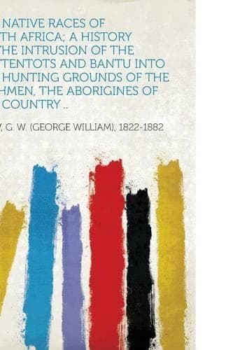 Cover of The Native Races of South Africa; a History of the Intrusion of the Hottentots and Bantu Into the Hunting Grounds of the Bushmen, the Aborigines of the Country ..