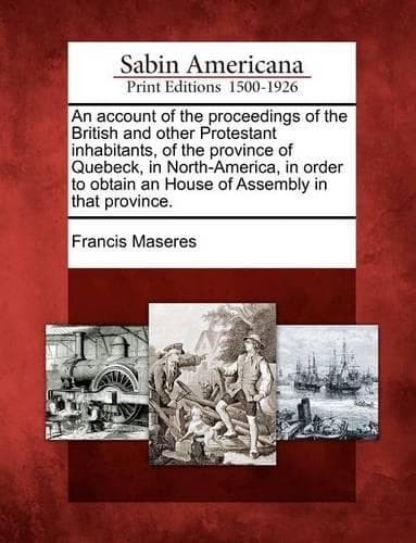 Cover of An Account of the Proceedings of the British and Other Protestant Inhabitants, of the Province of Quebeck, in North-America, in Order to Obtain an House of Assembly in That Province.