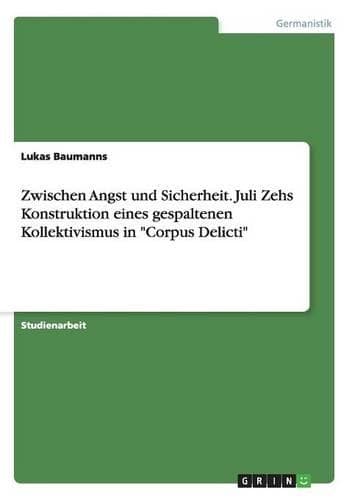 Cover of Zwischen Angst und Sicherheit. Juli Zehs Konstruktion eines gespaltenen Kollektivismus in "Corpus Delicti"