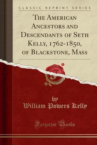 Cover of The American Ancestors and Descendants of Seth Kelly, 1762-1850, of Blackstone, Mass (Classic Reprint)