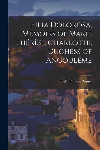 Cover of Filia Dolorosa, Memoirs of Marie Thérèse Charlotte, Duchess of Angoulême
