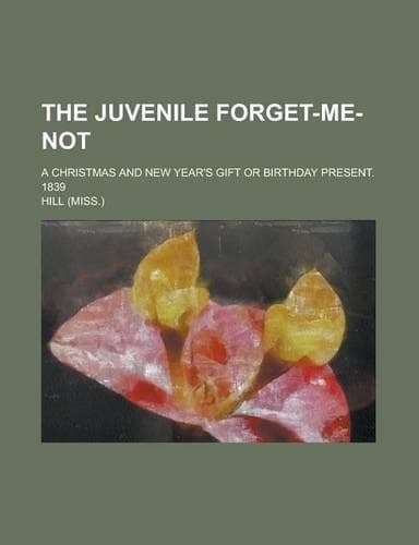 Cover of The Juvenile Forget-Me-Not; A Christmas and New Year's Gift or Birthday Present. 1839