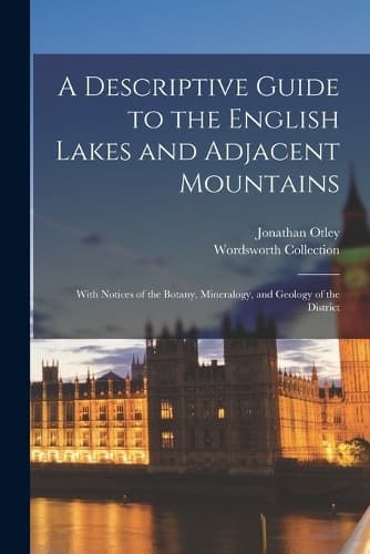 Cover of A Descriptive Guide to the English Lakes and Adjacent Mountains; With Notices of the Botany, Mineralogy, and Geology of the District