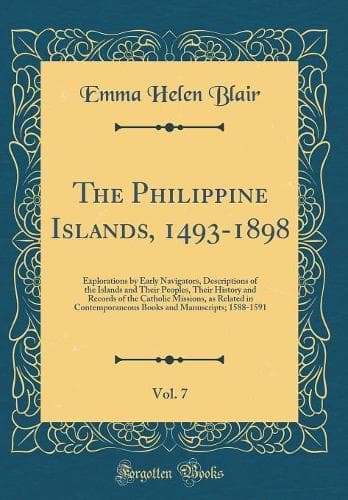 Cover of The Philippine Islands, 1493-1898, Vol. 7: Explorations by Early Navigators, Descriptions of the Islands and Their Peoples, Their History and Records of the Catholic Missions, as Related in Contemporaneous Books and Manuscripts; 1588-1591